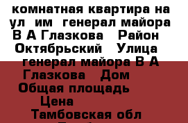 1-комнатная квартира на ул. им. генерал-майора В.А.Глазкова › Район ­ Октябрьский › Улица ­ генерал-майора В.А.Глазкова › Дом ­ 3 › Общая площадь ­ 38 › Цена ­ 1 750 000 - Тамбовская обл., Тамбов г. Недвижимость » Квартиры продажа   . Тамбовская обл.,Тамбов г.